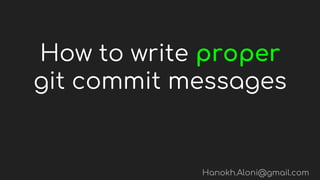 How to write proper
git commit messages
Hanokh.Aloni@gmail.com
 