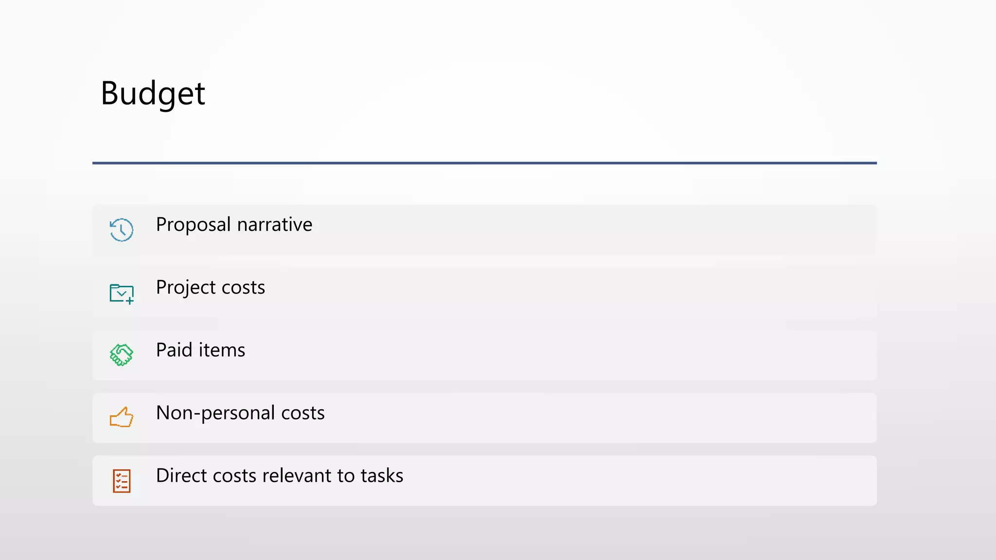 Budget
Proposal narrative
Project costs
Paid items
Non-personal costs
Direct costs relevant to tasks
 