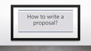 How to write a
proposal?
 