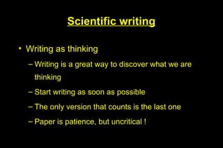 Scientific writing

• Writing as thinking
  – Writing is a great way to discover what we are
    thinking
  – Start writing as soon as possible
  – The only version that counts is the last one
  – Paper is patience, but uncritical !
 