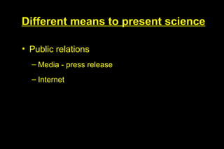 Different means to present science

• Public relations
  – Media - press release
  – Internet
 
