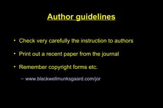 Author guidelines

• Check very carefully the instruction to authors

• Print out a recent paper from the journal

• Remember copyright forms etc.

  – www.blackwellmunksgaard.com/jor
 