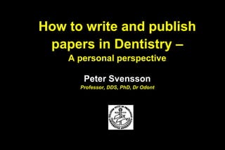How to write and publish
 papers in Dentistry –
    A personal perspective

       Peter Svensson
      Professor, DDS, PhD, Dr Odont
 