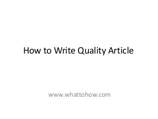 How to Write Quality Article
www.whattohow.com
 