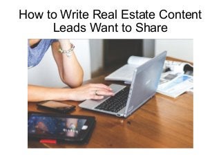 How to Write Real Estate Content
Leads Want to Share
 