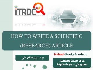 HOW TO WRITE A SCIENTIFIC
(RESEARCH) ARTICLE
‫م‬.‫صالح‬ ‫نـــبيل‬‫علي‬
‫والتاهيل‬ ‫البحث‬ ‫مركز‬
‫املعلوماتي‬-‫جامعة‬‫الكوفة‬
Nabeel@uokufa.edu.iq
 