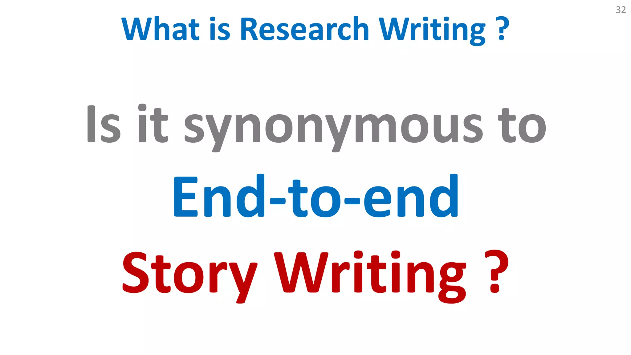 What is Research Writing ?
32
Is it synonymous to
End-to-end
Story Writing ?
 