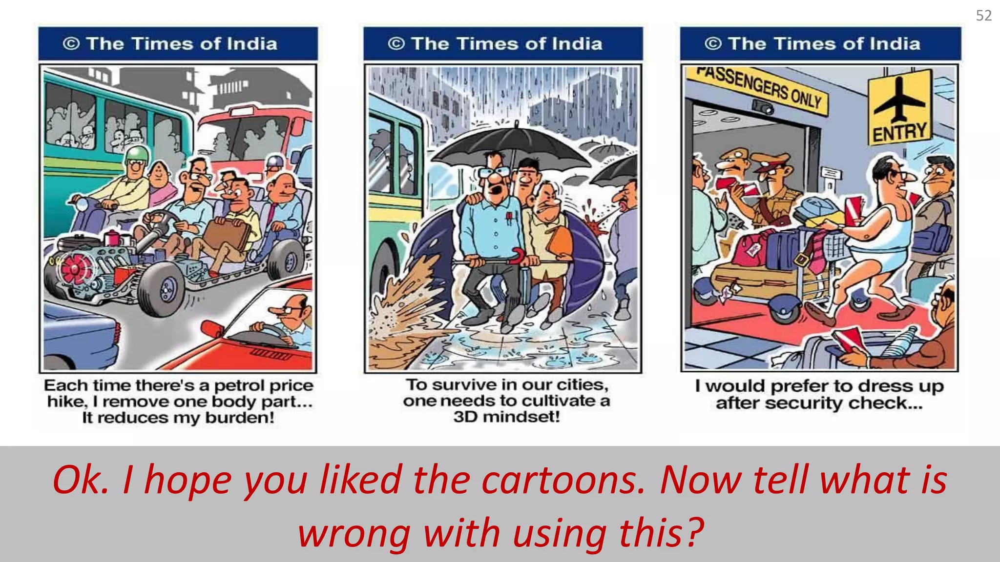 52
Ok. I hope you liked the cartoons. Now tell what is wrong with using this? These images
are property of Times of India, and its unlawful use may lead to copyright violation.
 