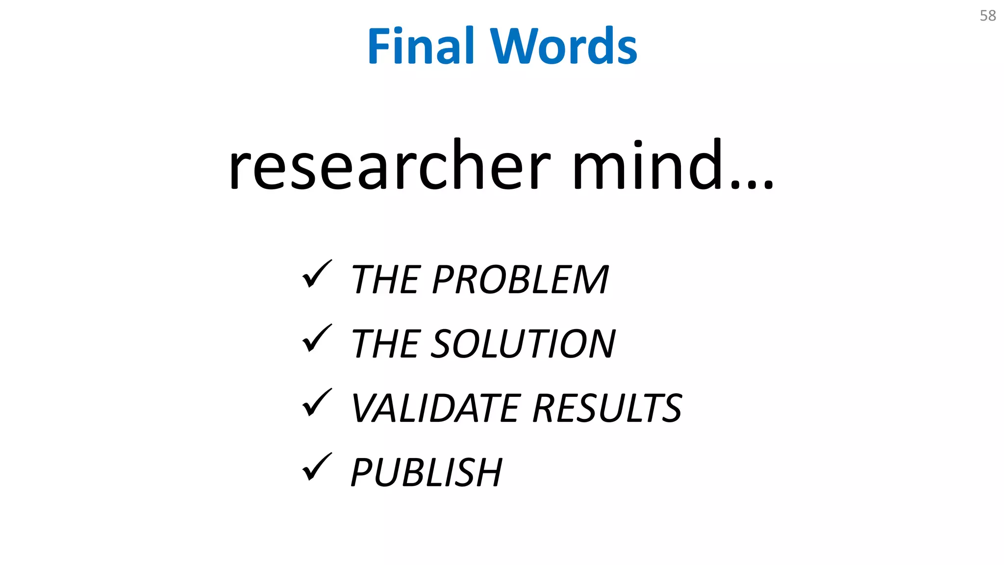 Final Words
58
researcher mind…
 THE PROBLEM
 THE SOLUTION
 VALIDATE RESULTS
 PUBLISH
 