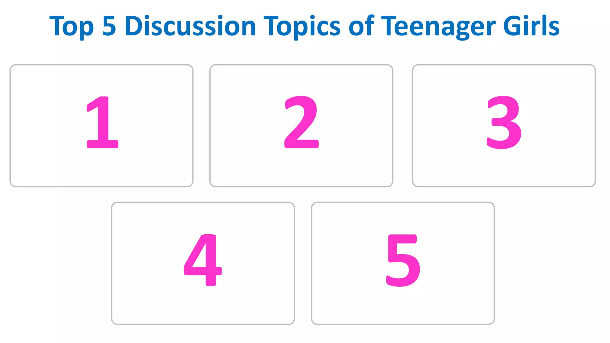 Top 5 Discussion Topics of Teenager Girls
1 2 3
4 5
 
