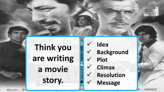 How ? Movie Story Writing
34
 Idea
 Background
 Plot
 Climax
 Resolution
 Message
Think you
are writing
a movie
story.
 