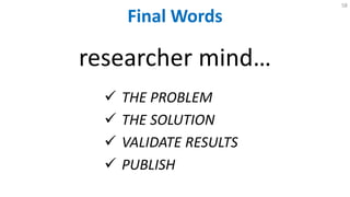 Final Words
58
researcher mind…
 THE PROBLEM
 THE SOLUTION
 VALIDATE RESULTS
 PUBLISH
 