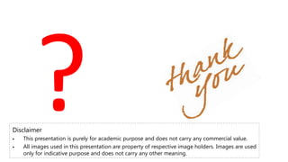 Disclaimer
 This presentation is purely for academic purpose and does not carry any commercial value.
 All images used in this presentation are property of respective image holders. Images are used
only for indicative purpose and does not carry any other meaning.
 
