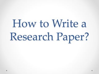 How to Write a
Research Paper?
 