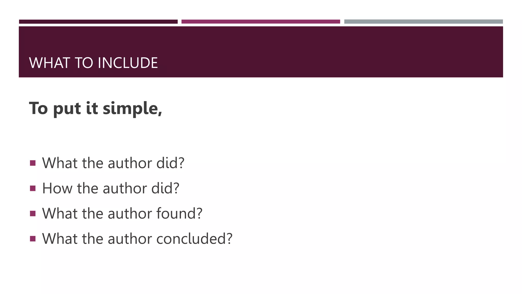 WHAT TO INCLUDE
To put it simple,
 What the author did?
 How the author did?
 What the author found?
 What the author concluded?
 