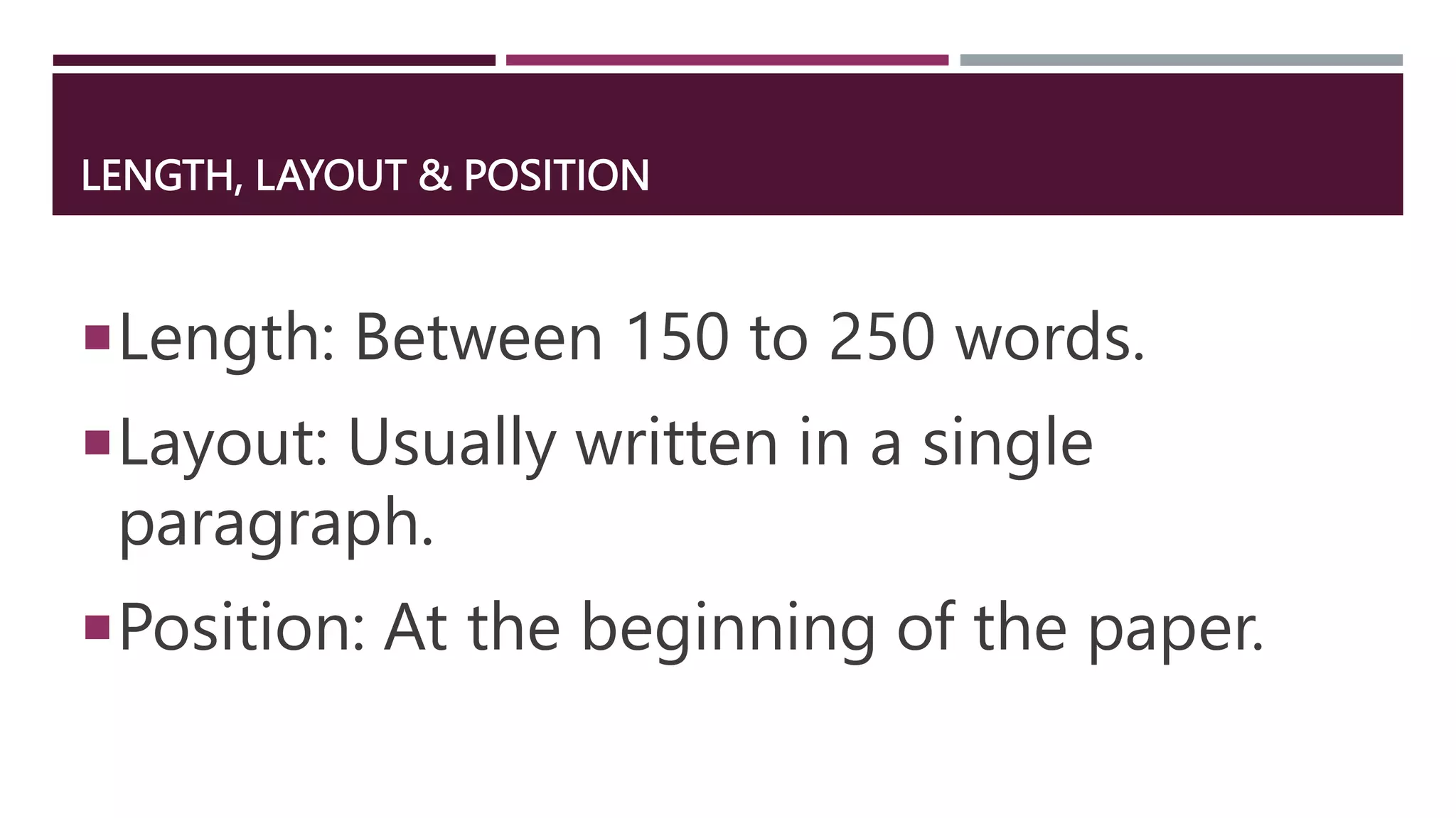 LENGTH, LAYOUT & POSITION
Length: Between 150 to 250 words.
Layout: Usually written in a single
paragraph.
Position: At the beginning of the paper.
 