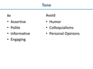 Tone

Be                 Avoid
•   Assertive      • Humor
•   Polite         • Colloquialisms
•   Informative    • Personal Opinions
•   Engaging
 