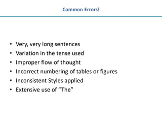 Common Errors!




•   Very, very long sentences
•   Variation in the tense used
•   Improper flow of thought
•   Incorrect numbering of tables or figures
•   Inconsistent Styles applied
•   Extensive use of “The”
 