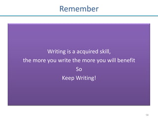 Remember



         Writing is a acquired skill,
the more you write the more you will benefit
                      So
               Keep Writing!




                                               58
 
