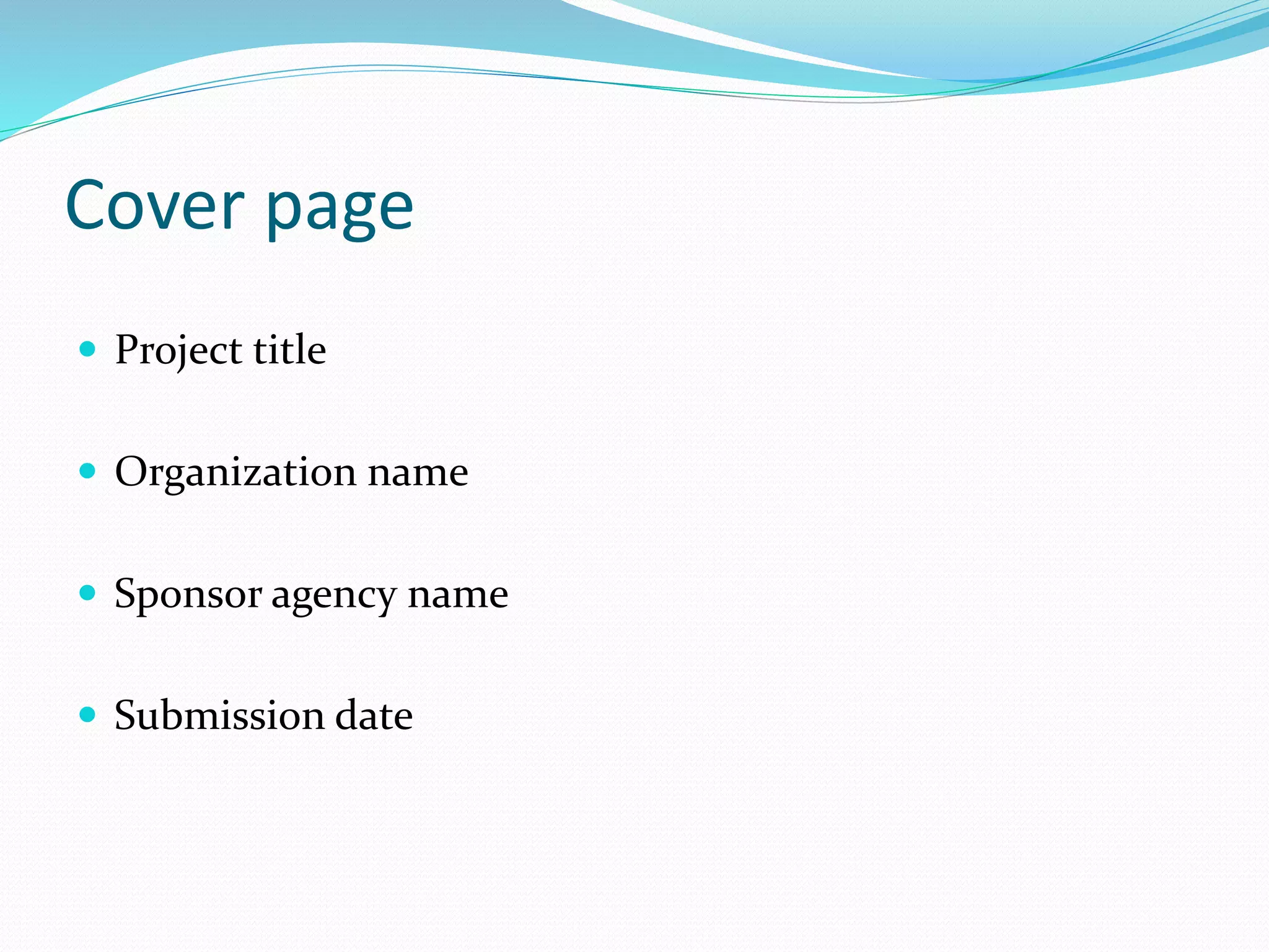 Cover page
 Project title
 Organization name
 Sponsor agency name
 Submission date
 