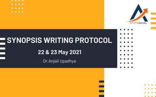 SYNOPSIS WRITING PROTOCOL
22 & 23 May 2021
Dr.Anjali Upadhye
 