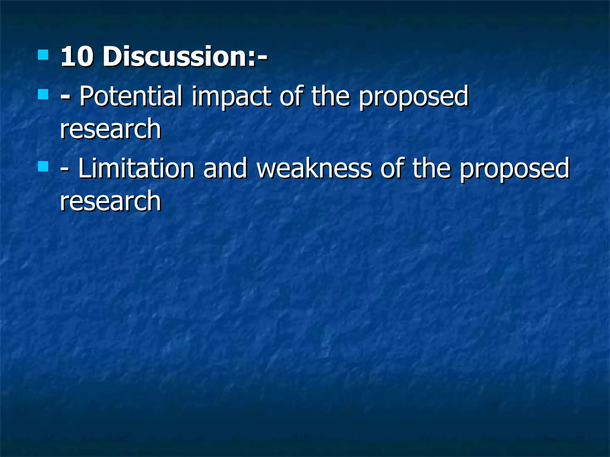 10 Discussion:- -  Potential impact of the proposed research  - Limitation and weakness of the proposed research  