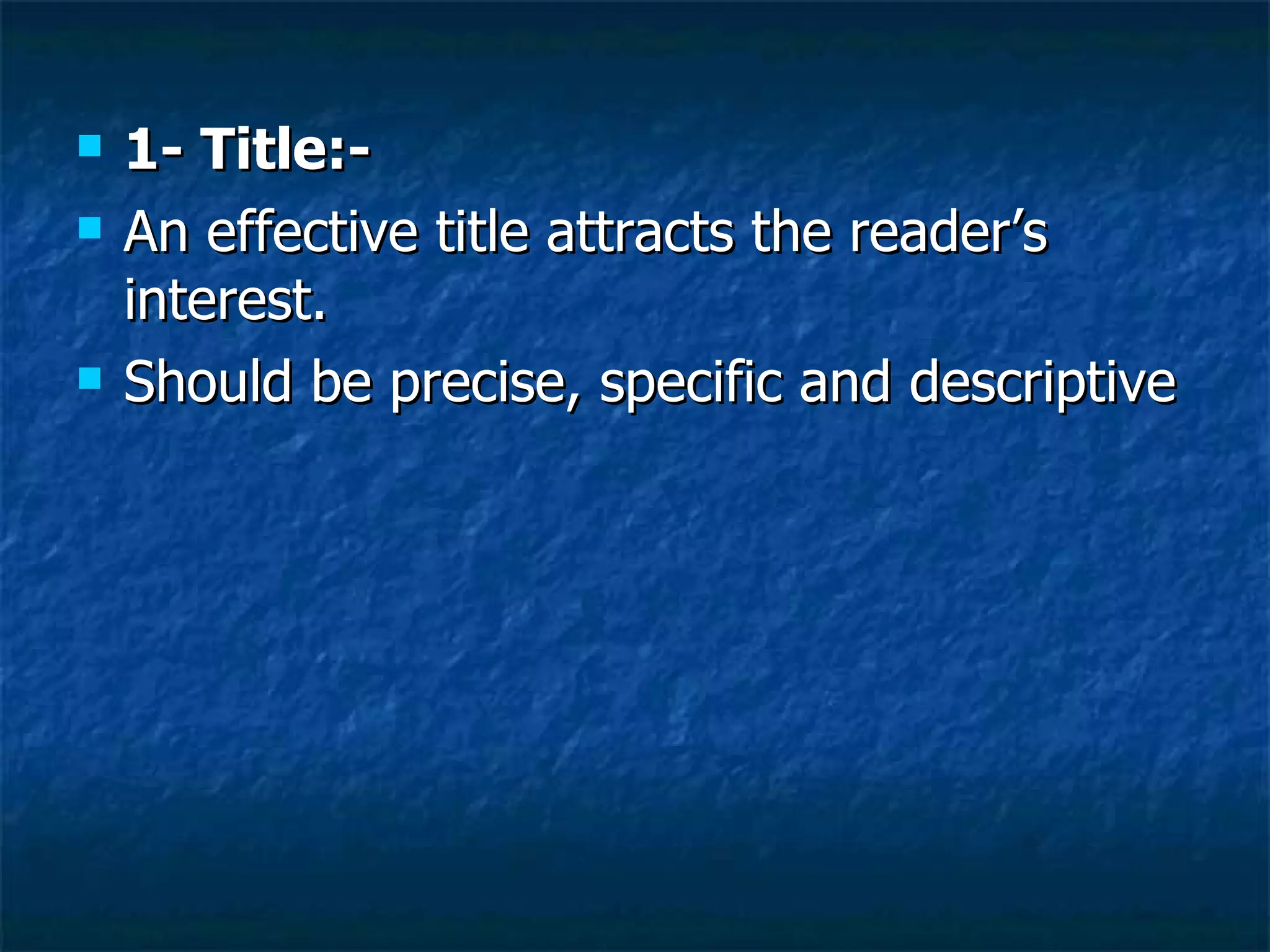 1- Title:- An effective title attracts the reader’s interest.  Should be precise, specific and descriptive  