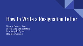 How to Write a Resignation Letter
Jieson Comerciase
Jossa Mae San Ramon
Ian Angelo Eyak
Rodolfo Corroz
 
