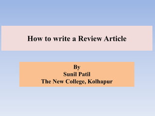 How to write a Review Article
By
Sunil Patil
The New College, Kolhapur
 