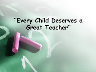 “Every Child Deserves a
Great Teacher”
 