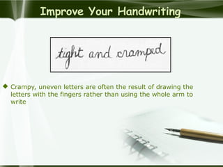 Improve Your Handwriting
 Crampy, uneven letters are often the result of drawing the
letters with the fingers rather than using the whole arm to
write
 