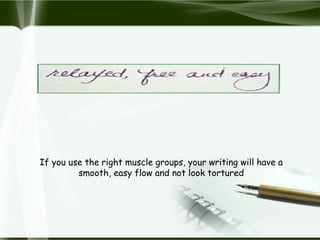 If you use the right muscle groups, your writing will have a
smooth, easy flow and not look tortured
 