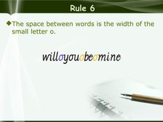 Rule 6
The space between words is the width of the
small letter o.
 
