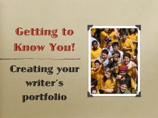 Getting to
Know You!
Creating your
   writer’s
  portfolio
 