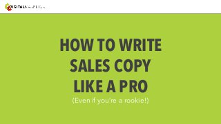 HOW TO WRITE 
SALES COPY 
LIKE A PRO 
(Even if you’re a rookie!) 
 