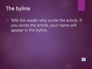 The byline
 Tells the reader who wrote the article. If
you wrote the article, your name will
appear in the byline.
 