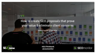 How to create SEO proposals that prove
your value & eliminate client concerns
How to avoid Silent NOs
#SEJThinktank
@seomo...