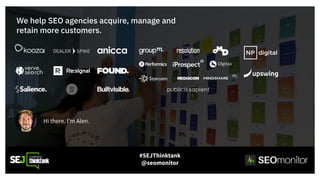 We help SEO agencies acquire, manage and
retain more customers.
Hi there. I’m Alen.
#SEJThinktank
@seomonitor
 