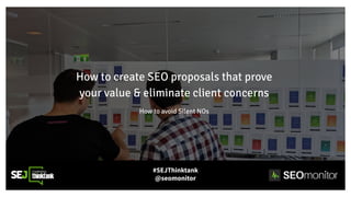 How to create SEO proposals that prove
your value & eliminate client concerns
How to avoid Silent NOs
#SEJThinktank
@seomonitor
 