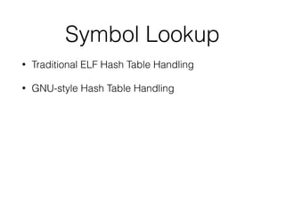 Symbol Lookup
• Traditional ELF Hash Table Handling
• GNU-style Hash Table Handling
 