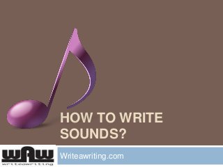 HOW TO WRITE
SOUNDS?
Writeawriting.com

 