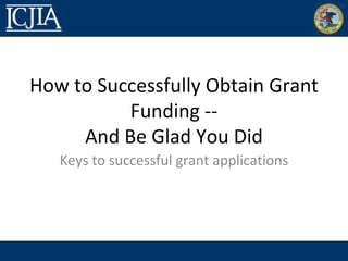 How to Successfully Obtain Grant
          Funding --
     And Be Glad You Did
   Keys to successful grant applications
 