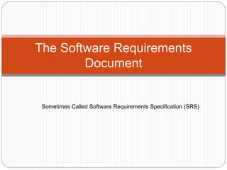The Software Requirements
Document
Sometimes Called Software Requirements Specification (SRS)
 