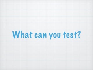 What can you test?
 