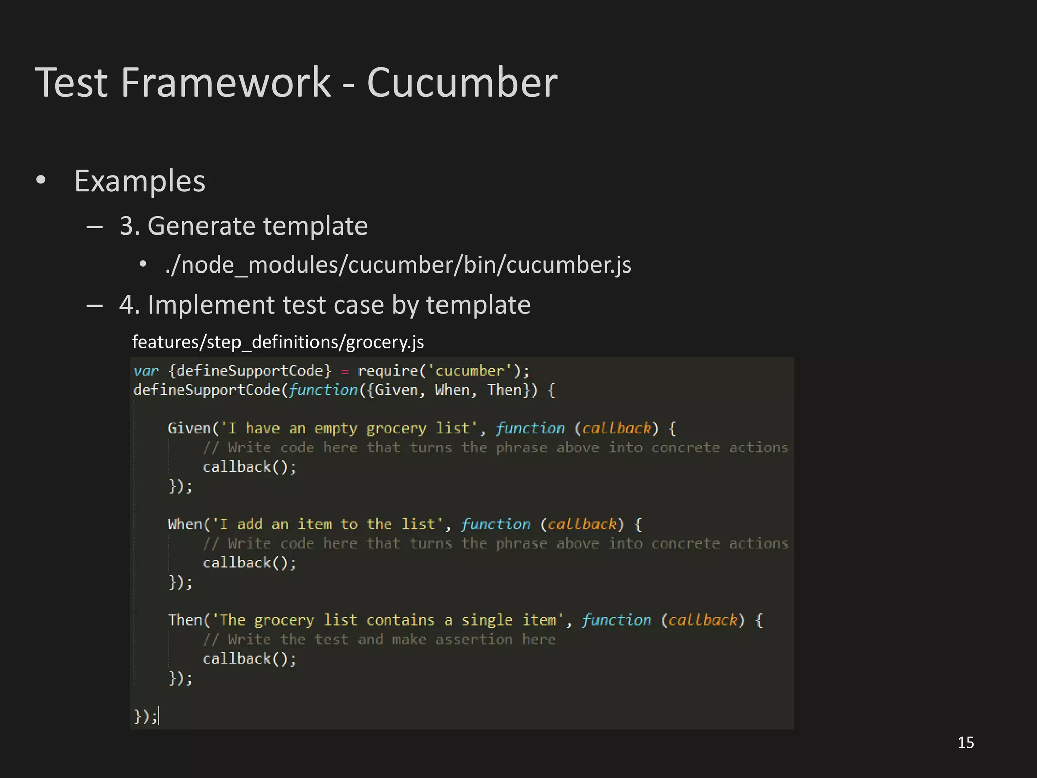 Test Framework - Cucumber
• Examples
– 3. Generate template
• ./node_modules/cucumber/bin/cucumber.js
– 4. Implement test case by template
15
features/step_definitions/grocery.js
 