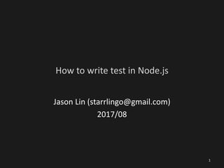 How to write test in Node.js
Jason Lin (starrlingo@gmail.com)
2017/08
1
 