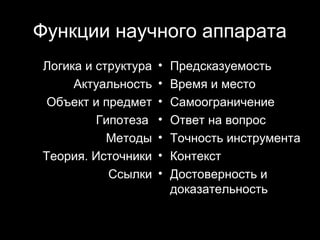 Функции научного аппарата
Логика и структура   •   Предсказуемость
     Актуальность    •   Время и место
 Объект и предмет    •   Самоограничение
         Гипотеза    •   Ответ на вопрос
           Методы    •   Точность инструмента
Теория. Источники    •   Контекст
           Ссылки    •   Достоверность и
                         доказательность

                                  18
 