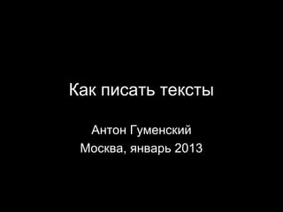 Как писать тексты

  Антон Гуменский
 Москва, январь 2013
 
