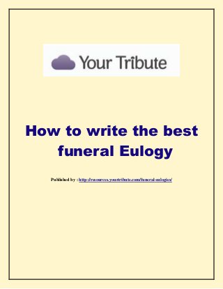 How to write the best
funeral Eulogy
Published by : http://resources.yourtribute.com/funeral-eulogies/
 