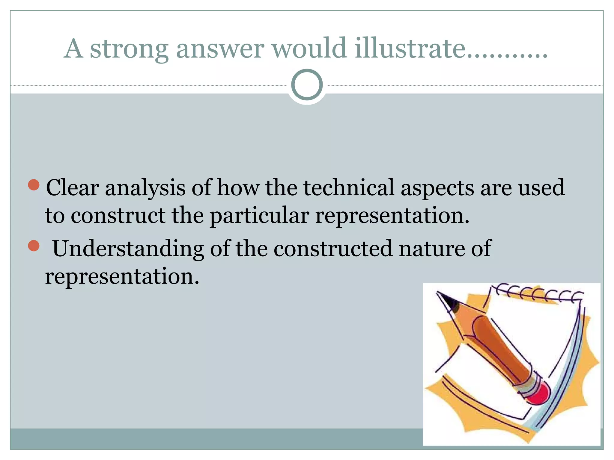 A strong answer would illustrate...........
Clear analysis of how the technical aspects are used
to construct the particular representation.
 Understanding of the constructed nature of
representation.
 